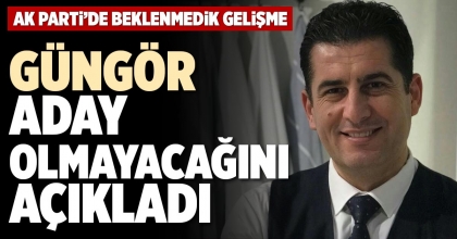 GÜNGÖR ADAY OLMAYACAĞINI AÇIKLADI