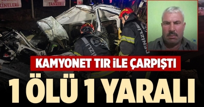 KAMYONET TIR İLE ÇARPIŞTI 1 ÖLÜ 1 YARALI
