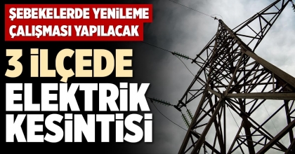 3 İLÇEDE ELEKTRİK KESİNTİSİ