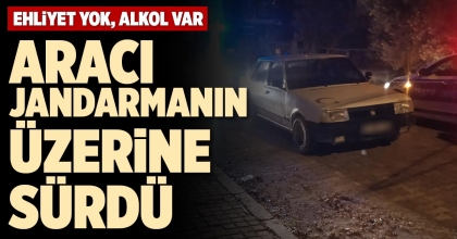 ARACI JANDARMANIN ÜZERİNE SÜRDÜ