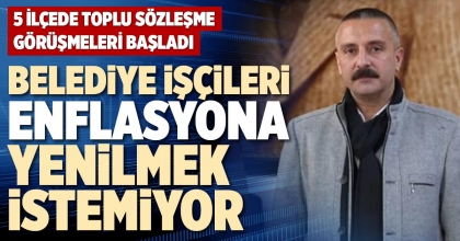 BELEDİYE İŞÇİLERİ ENFLASYONA YENİLMEK İSTEMİYOR