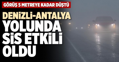 DENİZLİ-ANTALYA YOLUNDA SİS ETKİLİ OLDU