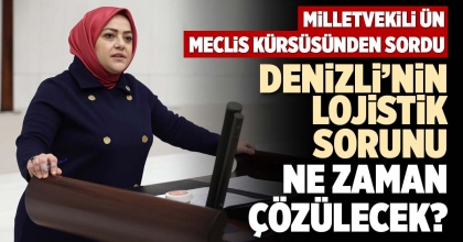 DENİZLİ’NİN LOJİSTİK SORUNU NE ZAMAN ÇÖZÜLECEK?
