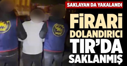 FİRARİ DOLANDIRICI TIR’DA SAKLANMIŞ