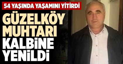 GÜZELKÖY MUHTARI KALBİNE YENİLDİ