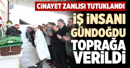 İŞ İNSANI GÜNDOĞDU TOPRAĞA VERİLDİ