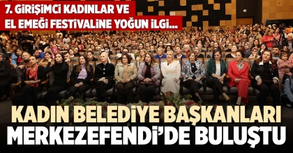 KADIN BELEDİYE BAŞKANLARI MERKEZEFENDİ’DE BULUŞTU