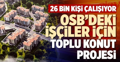 OSB’DEKİ İŞÇİLER İÇİN TOPLU KONUT PROJESİ