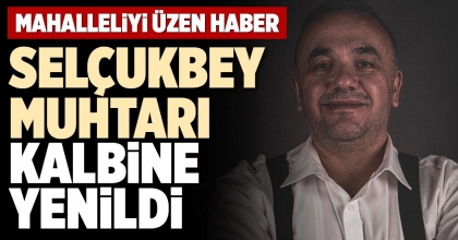 SELÇUKBEY MUHTARI KALBİNE YENİLDİ