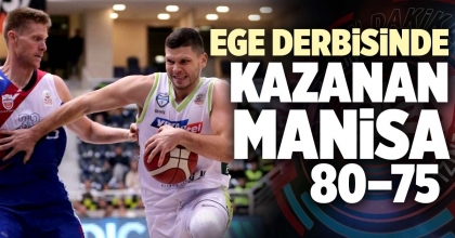 EGE DERBİSİNDE KAZANAN MANİSA OLDU: 80 – 75 