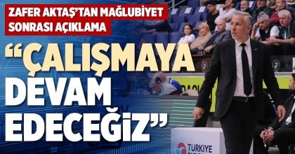 “ÇALIŞMAYA DEVAM EDECEĞİZ”
