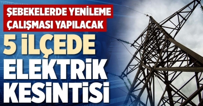 5 İLÇEDE ELEKTRİK KESİNTİSİ