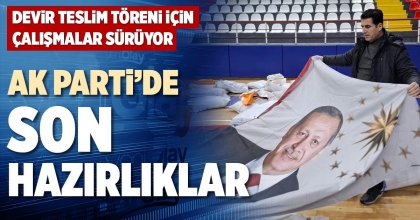 AK PARTİ’DE SON HAZIRLIKLAR
