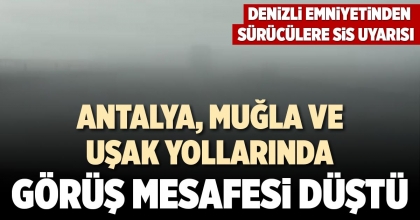 ANTALYA, MUĞLA VE UŞAK YOLLARINDA GÖRÜŞ MESAFESİ DÜŞTÜ