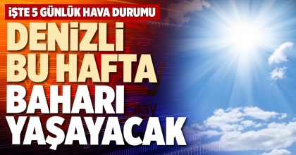 DENİZLİ BU HAFTA BAHARI YAŞAYACAK