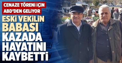 ESKİ VEKİLİN BABASI KAZADA HAYATINI KAYBETTİ