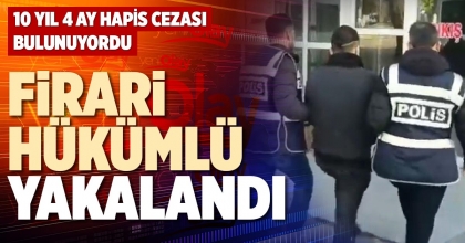FİRARİ HÜKÜMLÜ YAKALANDI