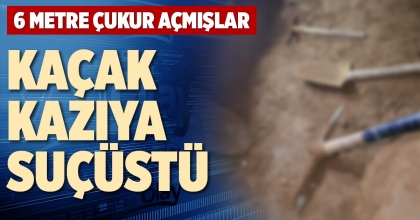KAÇAK KAZIYA SUÇÜSTÜ