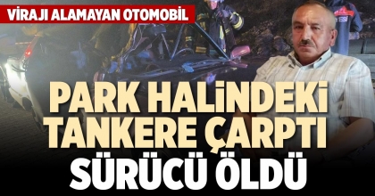 PARK HALİNDEKİ TANKERE ÇARPTI SÜRÜCÜ ÖLDÜ
