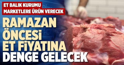 RAMAZAN ÖNCESİ ET FİYATINA DENGE GELECEK