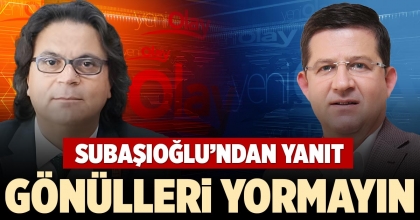 SUBAŞIOĞLU’NDAN YANIT: GÖNÜLLERİ YORMAYIN