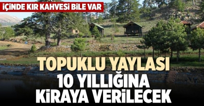 TOPUKLU YAYLASI 10 YILLIĞINA KİRAYA VERİLECEK