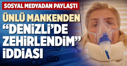ÜNLÜ MANKENDEN “DENİZLİ’DE ZEHİRLENDİM” İDDİASI