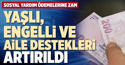 YAŞLI, ENGELLİ VE AİLE DESTEKLERİ ARTIRILDI