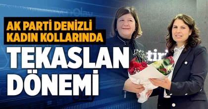 AK PARTİ DENİZLİ KADIN KOLLARINDA TEKASLAN DÖNEMİ