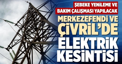 MERKEZEFENDİ VE ÇİVRİL’DE ELEKTRİK KESİNTİSİ