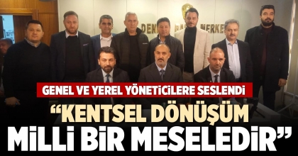 “KENTSEL DÖNÜŞÜM MİLLİ BİR MESELEDİR”