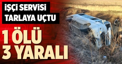 İŞÇİ SERVİSİ TARLAYA UÇTU 1 ÖLÜ 3 YARALI