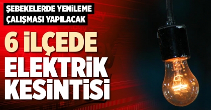 6 İLÇEDE ELEKTRİK KESİNTİSİ