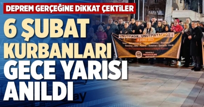 6 ŞUBAT KURBANLARI GECE YARISI ANILDI