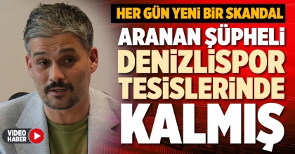 ARANAN ŞÜPHELİ DENİZLİSPOR TESİSLERİNDE KALMIŞ