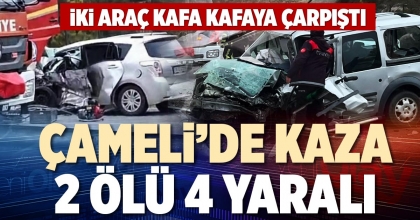 ÇAMELİ’DE KAZA 2 ÖLÜ 4 YARALI