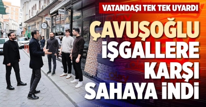 ÇAVUŞOĞLU İŞGALLERE KARŞI SAHAYA İNDİ