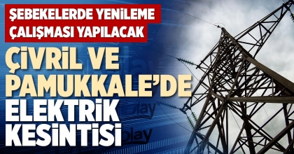 ÇİVRİL VE PAMUKKALE’DE ELEKTRİK KESİNTİSİ