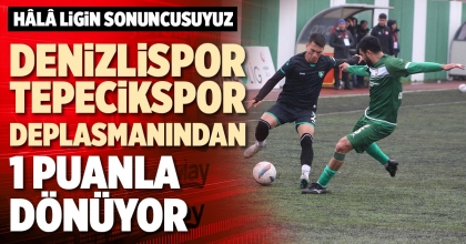 DENİZLİSPOR, TEPECİKSPOR DEPLASMANINDAN 1 PUANLA DÖNÜYOR