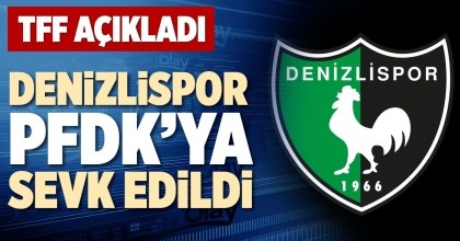 DENİZLİSPOR PFDK’YA SEVK EDİLDİ