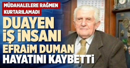 DUAYEN İŞ İNSANI EFRAİM DUMAN HAYATINI KAYBETTİ