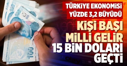 KİŞİ BAŞI MİLLİ GELİR 15 BİN DOLARI GEÇTİ