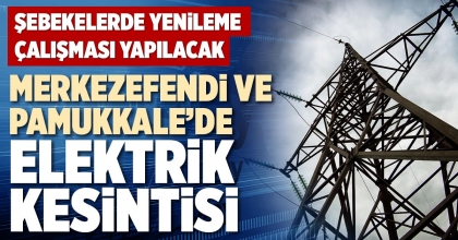 MERKEZEFENDİ VE PAMUKKALE’DE ELEKTRİK KESİNTİSİ