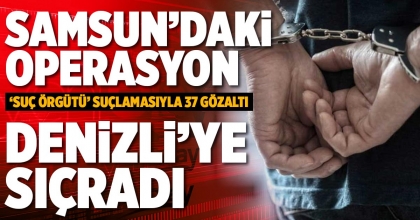 SAMSUN’DAKİ OPERASYON DENİZLİ’YE SIÇRADI