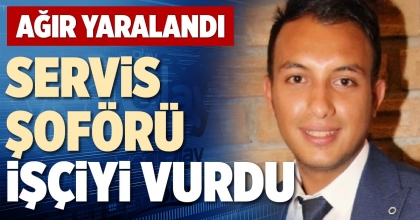 SERVİS ŞOFÖRÜ İŞÇİYİ VURDU
