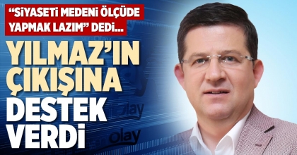 YILMAZ’IN ÇIKIŞINA DESTEK VERDİ