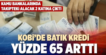 KOBİ’DE BATIK KREDİ YÜZDE 65 ARTTI