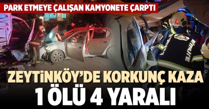ZEYTİNKÖY’DE KORKUNÇ KAZA 1 ÖLÜ 4 YARALI