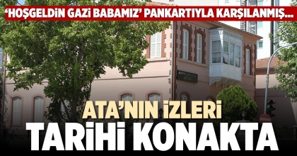 ATA’NIN İZLERİ TARİHİ KONAKTA
