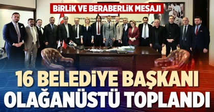 16 BELEDİYE BAŞKANI OLAĞANÜSTÜ TOPLANDI